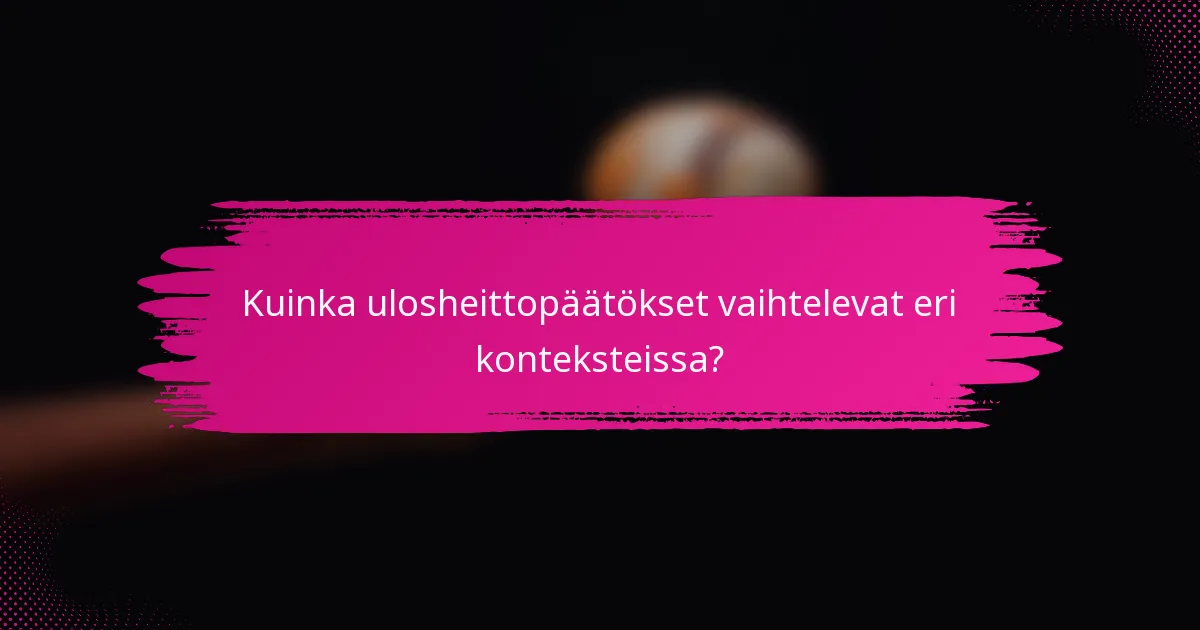 Kuinka ulosheittopäätökset vaihtelevat eri konteksteissa?