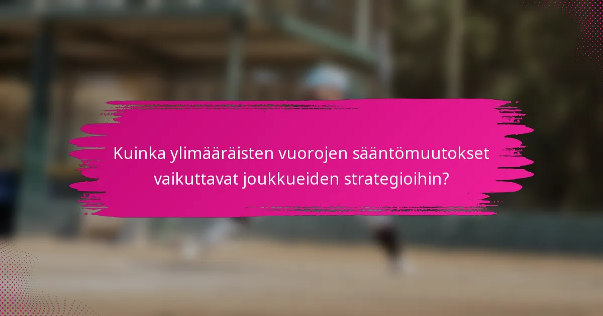 Kuinka ylimääräisten vuorojen sääntömuutokset vaikuttavat joukkueiden strategioihin?
