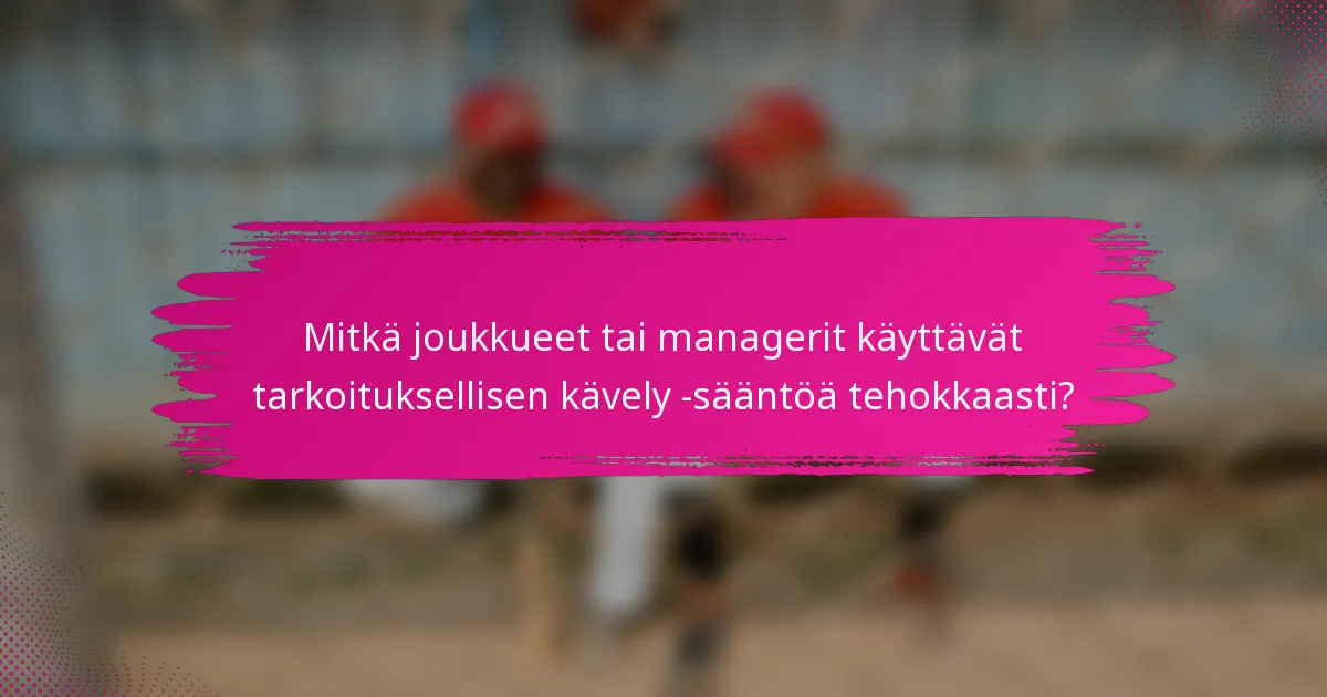 Mitkä joukkueet tai managerit käyttävät tarkoituksellisen kävely -sääntöä tehokkaasti?