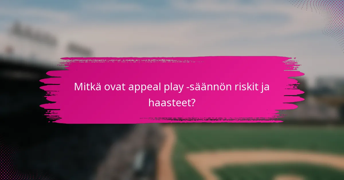 Mitkä ovat appeal play -säännön riskit ja haasteet?