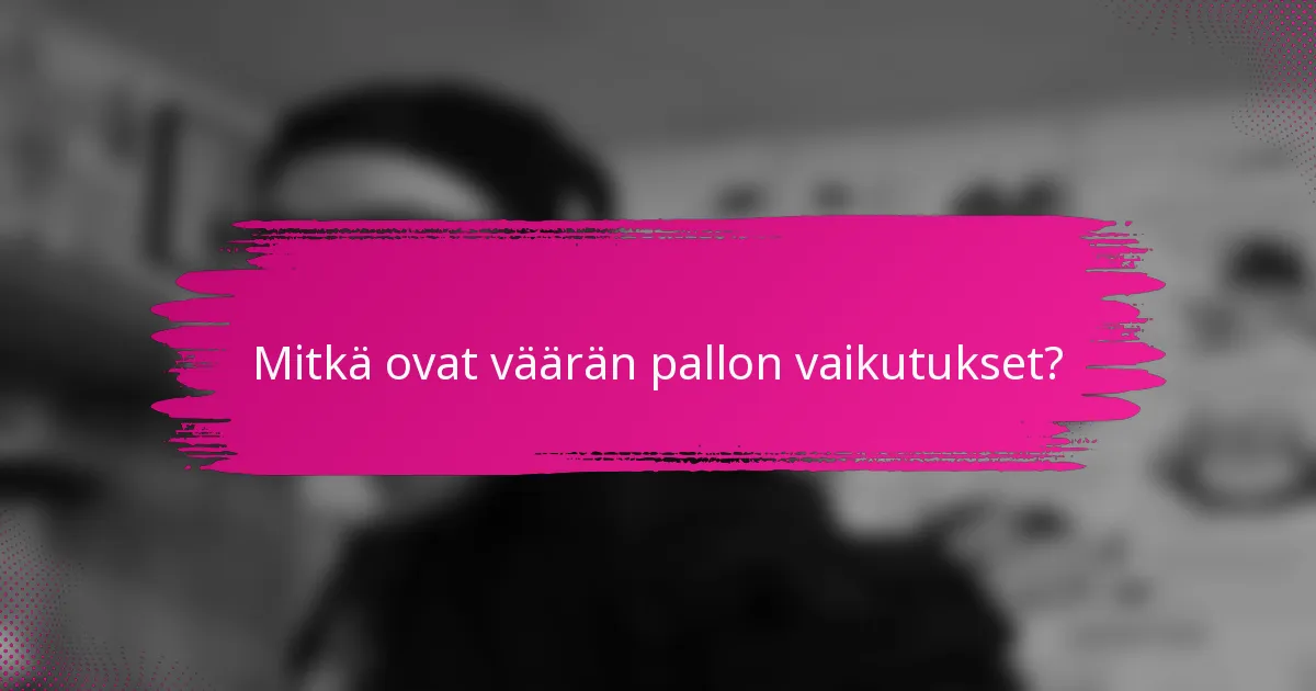 Mitkä ovat väärän pallon vaikutukset?