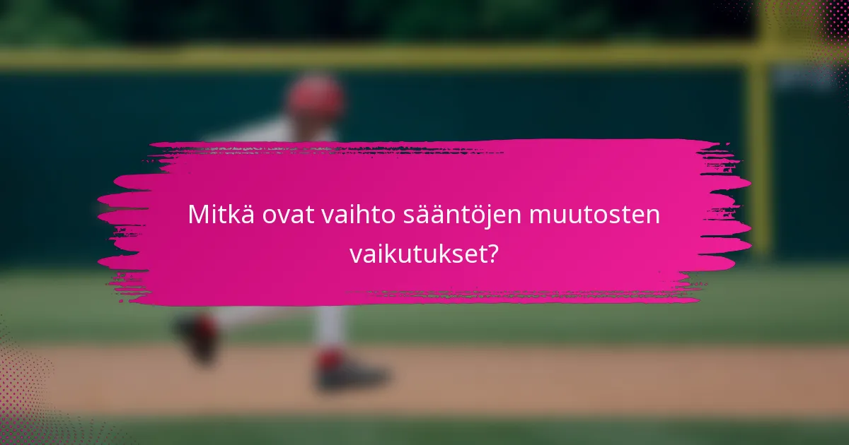 Mitkä ovat vaihto sääntöjen muutosten vaikutukset?