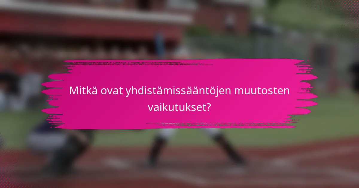 Mitkä ovat yhdistämissääntöjen muutosten vaikutukset?