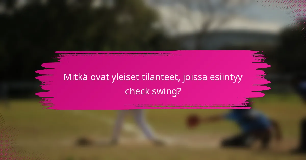Mitkä ovat yleiset tilanteet, joissa esiintyy check swing?