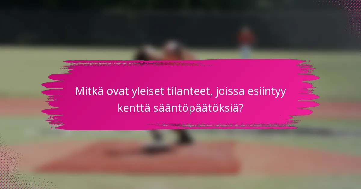Mitkä ovat yleiset tilanteet, joissa esiintyy kenttä sääntöpäätöksiä?