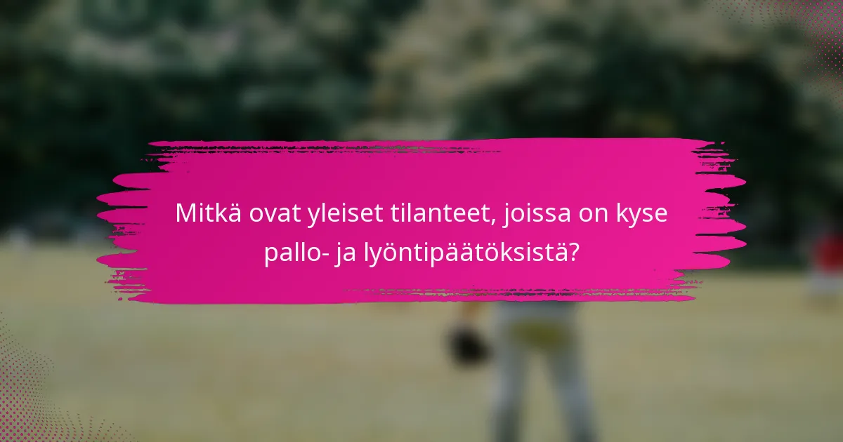 Mitkä ovat yleiset tilanteet, joissa on kyse pallo- ja lyöntipäätöksistä?