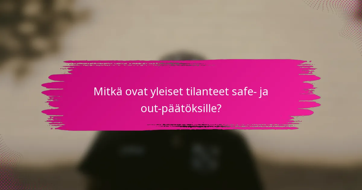 Mitkä ovat yleiset tilanteet safe- ja out-päätöksille?