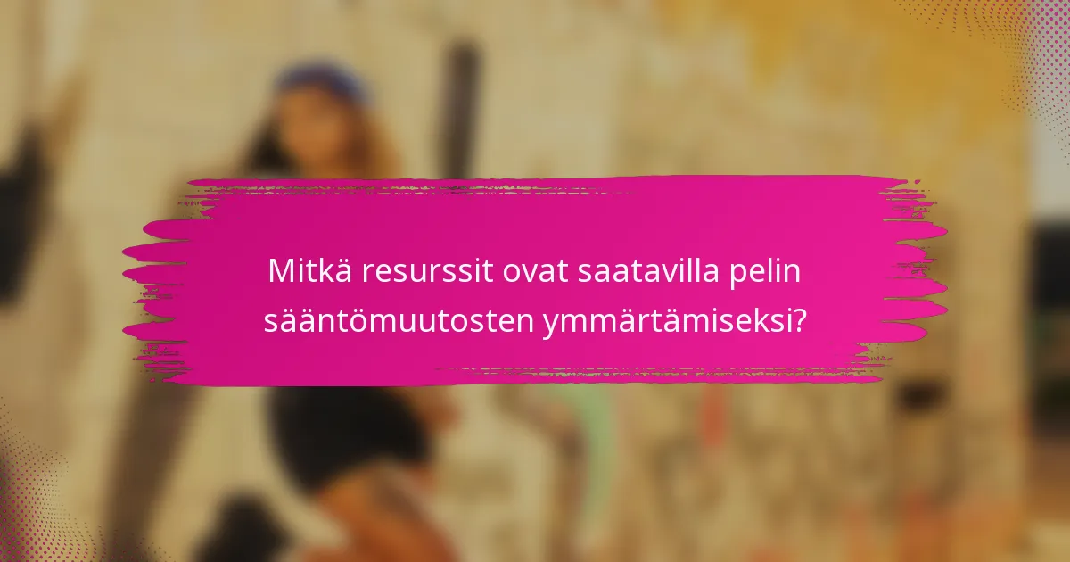 Mitkä resurssit ovat saatavilla pelin sääntömuutosten ymmärtämiseksi?